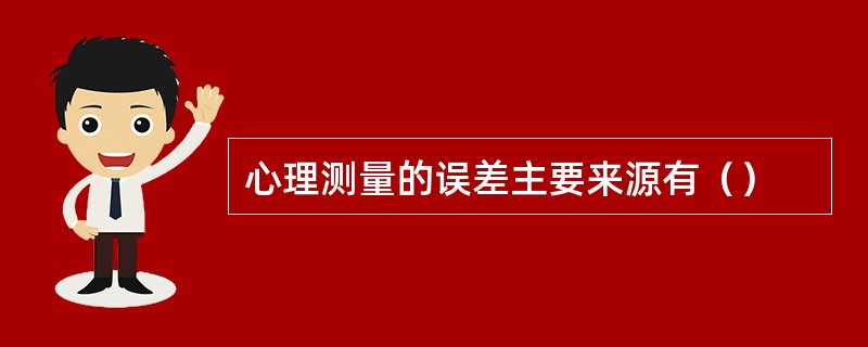 心理测量的误差主要来源有（）