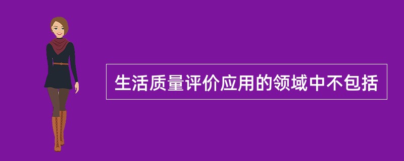 生活质量评价应用的领域中不包括