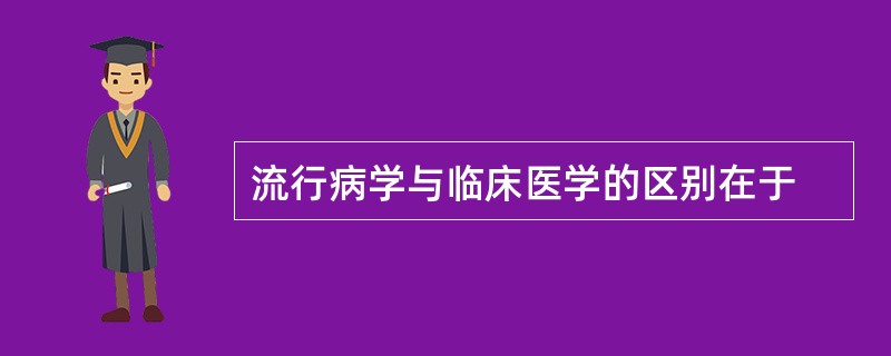 流行病学与临床医学的区别在于