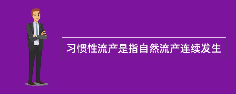 习惯性流产是指自然流产连续发生