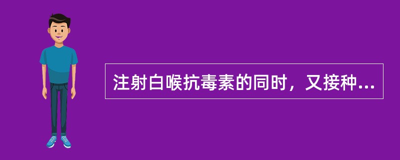 注射白喉抗毒素的同时，又接种白喉类毒素，关于这种免疫的说法错误的有