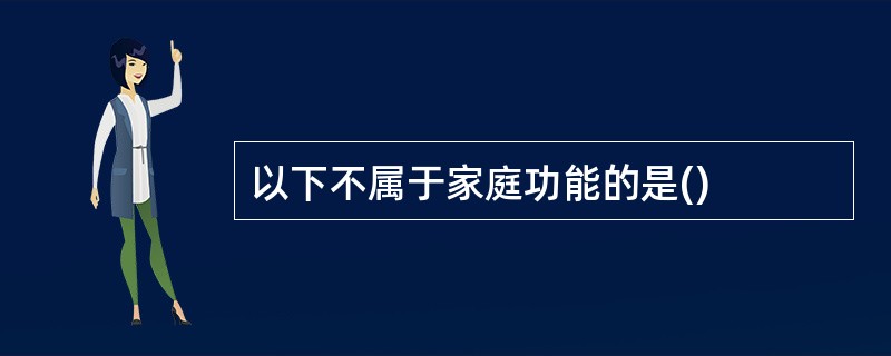 以下不属于家庭功能的是()