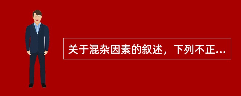 关于混杂因素的叙述，下列不正确的是()