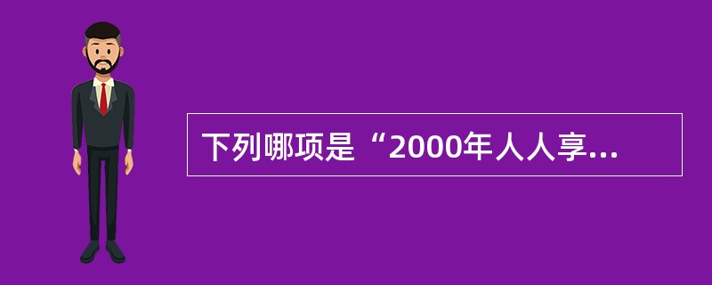 下列哪项是“2000年人人享有卫生保健”的含义