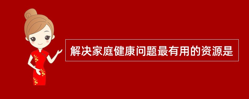 解决家庭健康问题最有用的资源是