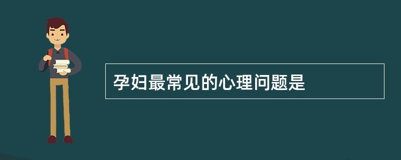 孕妇最常见的心理问题是