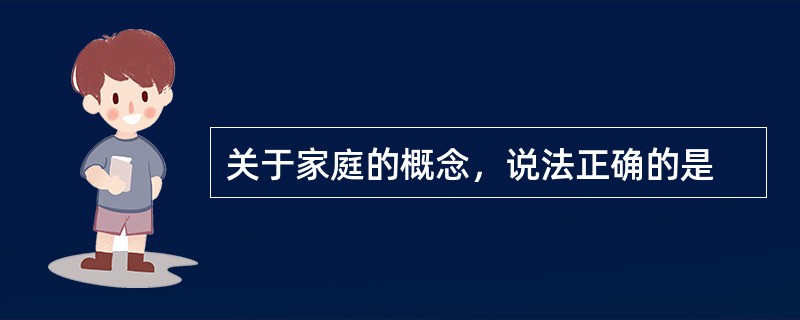 关于家庭的概念，说法正确的是