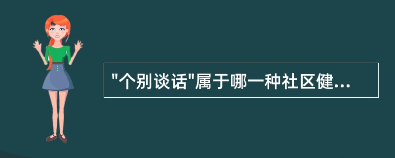 "个别谈话"属于哪一种社区健康教育形式