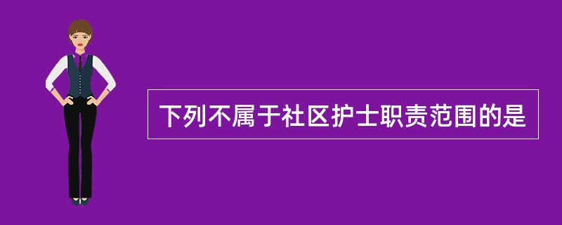 下列不属于社区护士职责范围的是