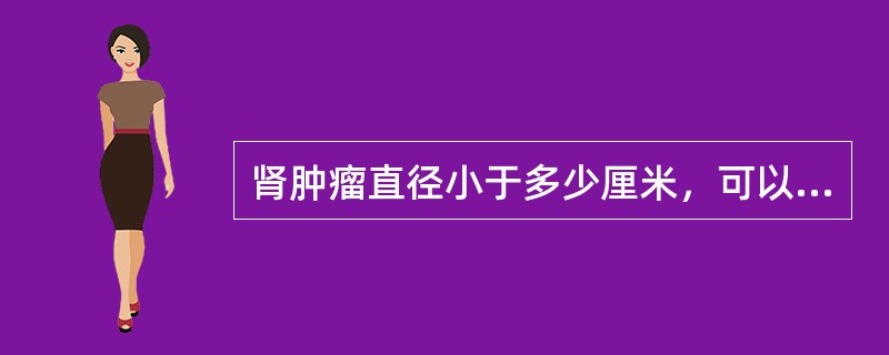 肾肿瘤直径小于多少厘米，可以选择进行局部切除术