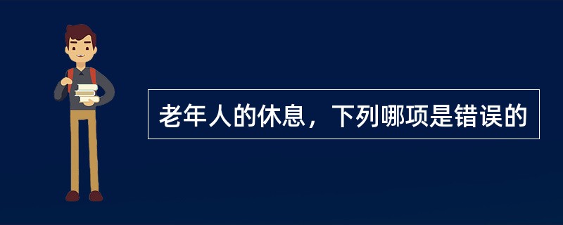 老年人的休息，下列哪项是错误的