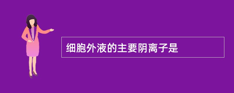 细胞外液的主要阴离子是