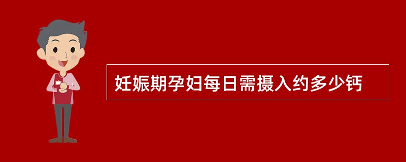 妊娠期孕妇每日需摄入约多少钙