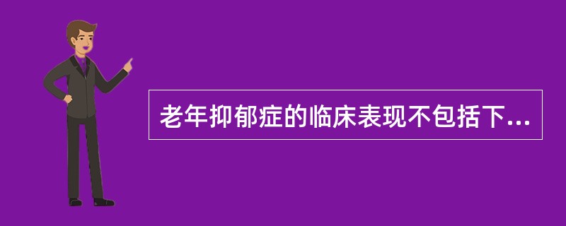 老年抑郁症的临床表现不包括下列哪项