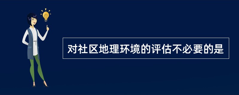 对社区地理环境的评估不必要的是