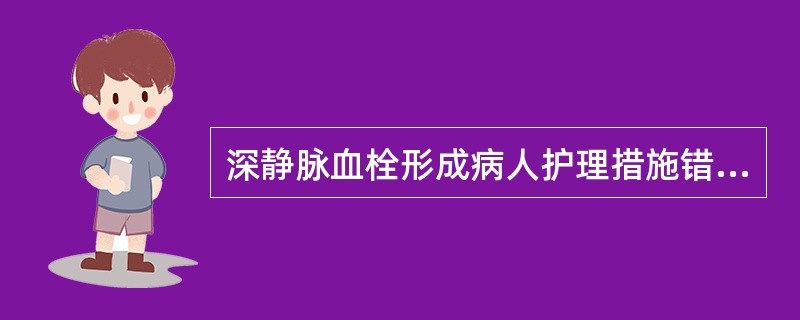 深静脉血栓形成病人护理措施错误的是