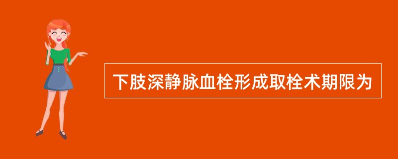下肢深静脉血栓形成取栓术期限为
