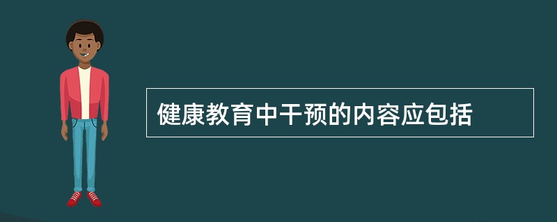 健康教育中干预的内容应包括