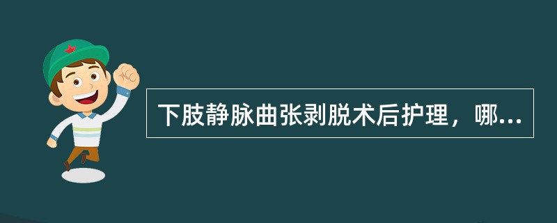 下肢静脉曲张剥脱术后护理，哪项正确