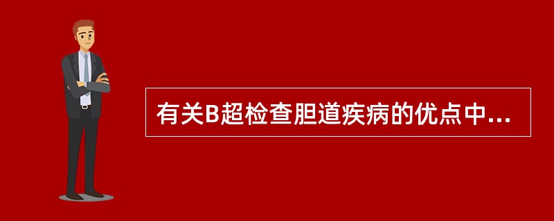 有关B超检查胆道疾病的优点中，哪项不正确