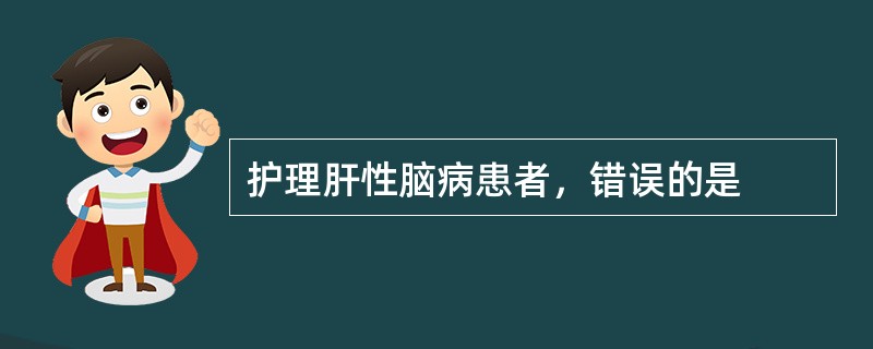 护理肝性脑病患者，错误的是