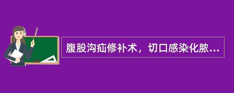 腹股沟疝修补术，切口感染化脓，下列哪项描述正确