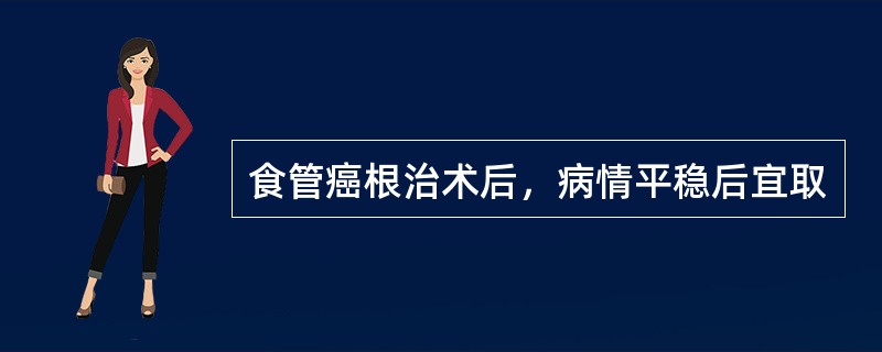 食管癌根治术后，病情平稳后宜取