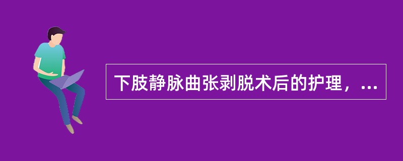 下肢静脉曲张剥脱术后的护理，正确的是