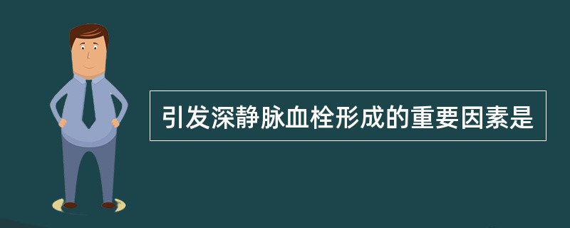 引发深静脉血栓形成的重要因素是