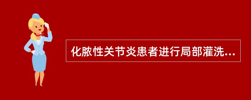 化脓性关节炎患者进行局部灌洗治疗的护理措施中正确的是