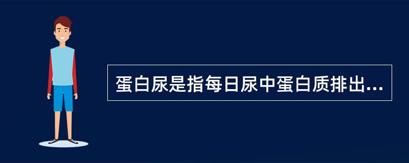 蛋白尿是指每日尿中蛋白质排出量至少超过