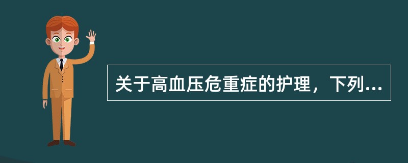 关于高血压危重症的护理，下列哪些是正确的()