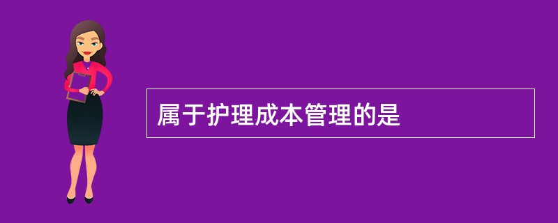 属于护理成本管理的是