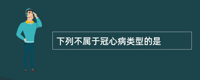 下列不属于冠心病类型的是