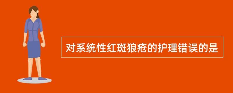 对系统性红斑狼疮的护理错误的是