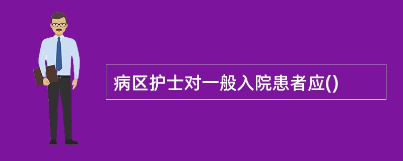 病区护士对一般入院患者应()