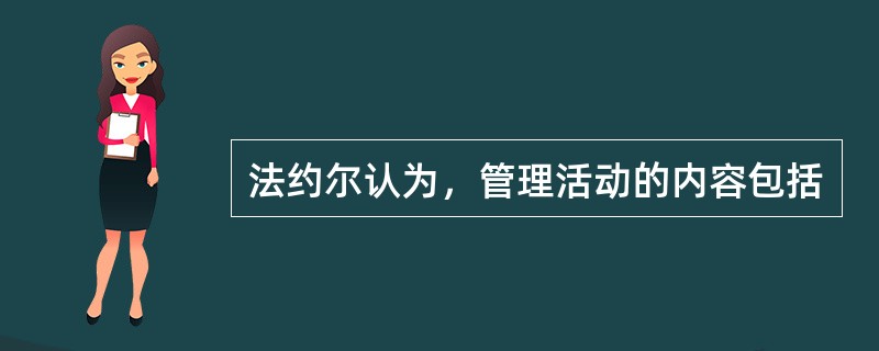 法约尔认为，管理活动的内容包括