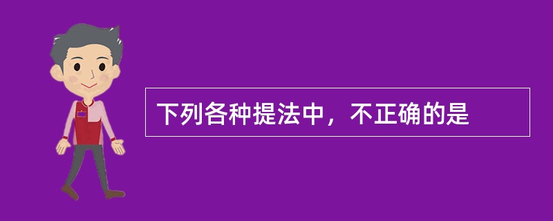 下列各种提法中，不正确的是