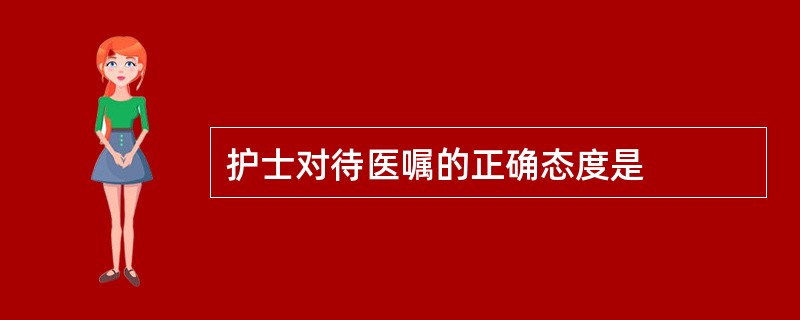 护士对待医嘱的正确态度是