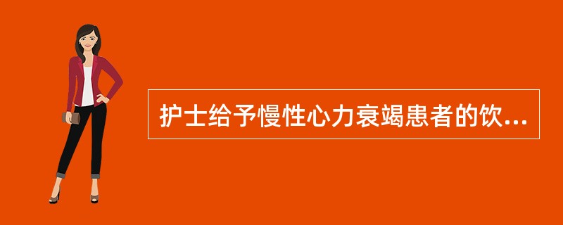 护士给予慢性心力衰竭患者的饮食指导不妥的是