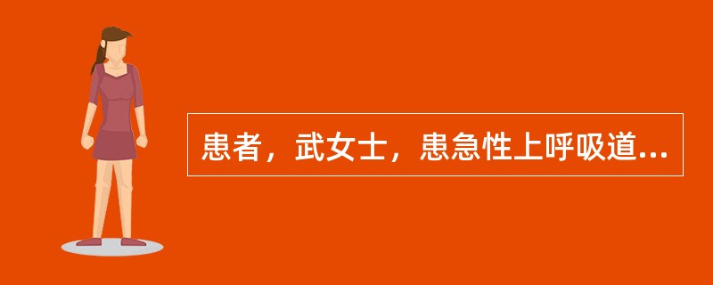 患者，武女士，患急性上呼吸道感染。上呼吸道感染患者正确的护理方法是