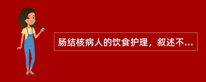 肠结核病人的饮食护理，叙述不正确的是