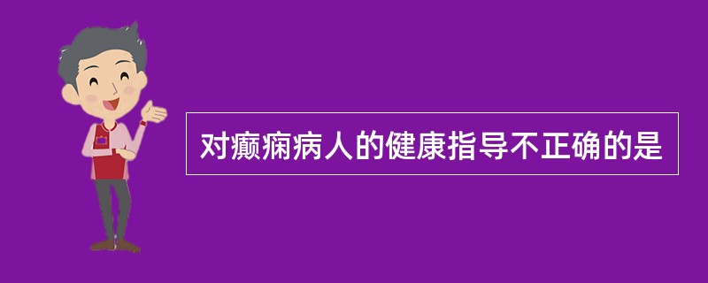 对癫痫病人的健康指导不正确的是