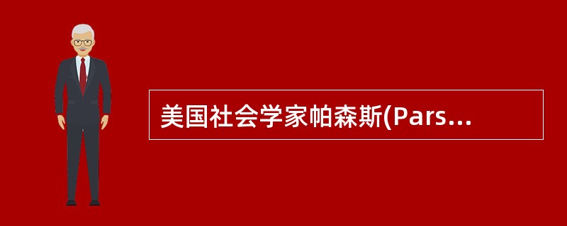 美国社会学家帕森斯(ParsonsT)将患者角色概括为()