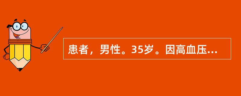 患者，男性。35岁。因高血压、视力障碍、恶心、呕吐来院就诊。体检：血压210/120mmHg，心界向左下扩大，血红蛋白65g/L。尿蛋白(+++)，红细胞5-10个/HP，Cr760μmol/L，B超