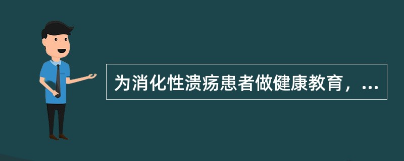 为消化性溃疡患者做健康教育，下列哪项是错误的