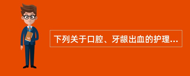 下列关于口腔、牙龈出血的护理措施中，不妥的是