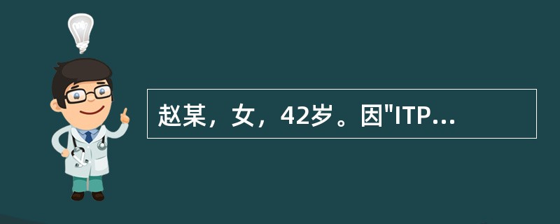 赵某，女，42岁。因"ITP"入院。初步身体评估：体温38.8℃，牙龈渗血，四肢皮肤多处出现瘀斑。血象：红细胞3.0×10<img border="0"