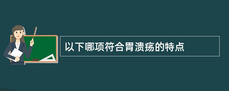 以下哪项符合胃溃疡的特点