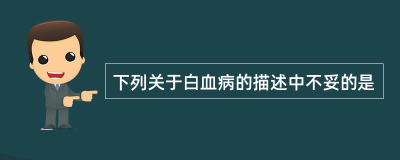 下列关于白血病的描述中不妥的是